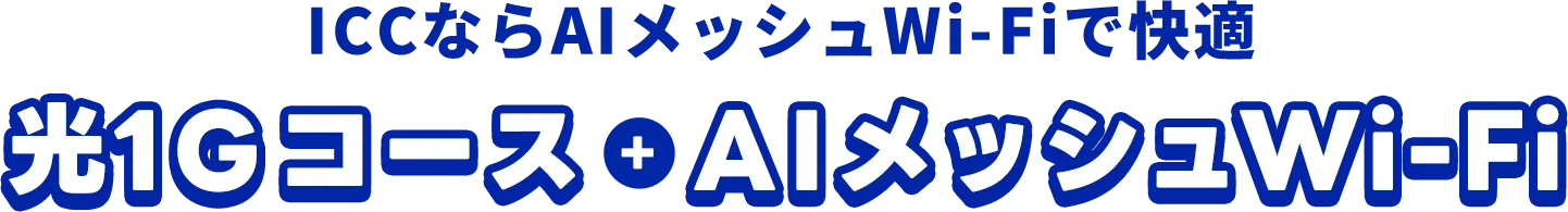 ICCならAIメッシュWi-Fiで快適 光1Gコース＋AIメッシュWi-Fi
