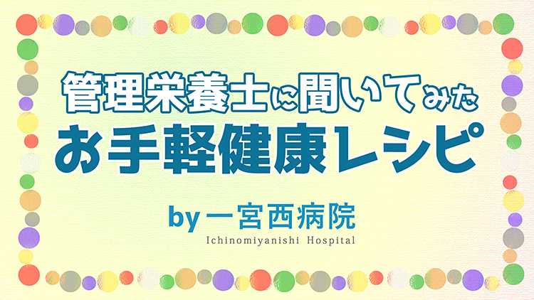 管理栄養士にきいてみた お手軽健康レシピ by 一宮西病院
