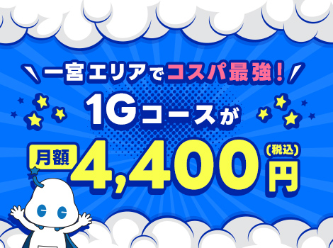 一宮エリアでコスパ最強！1Gコースが月額4,400円（税込）