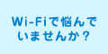 Wi-Fiで悩んでいませんか？